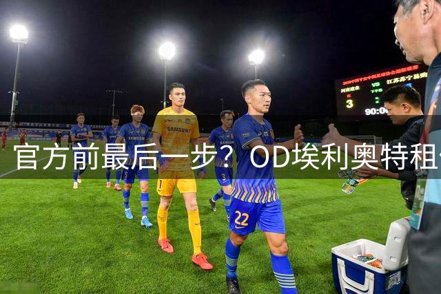 官方前最后一步？OD埃利奥特租借加盟瓦伦西亚达口头协议，体检已安排