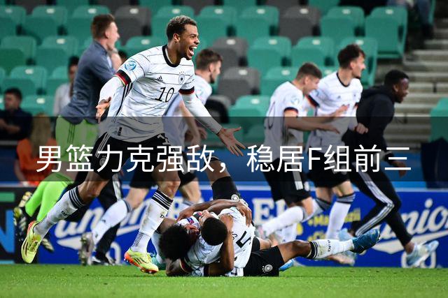 男篮力克强敌，稳居F组前三