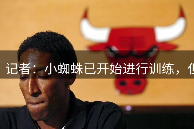 记者：小蜘蛛已开始进行训练，但尚未提交抑郁症医疗诊断证明